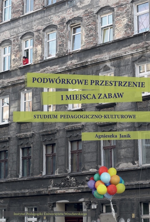 Podwórkowe przestrzenie i miejsca zabaw. Studium Pedagogiczno – kulturowe