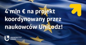 Flaga Unii Europejskiej i napis: 4 mln Euro na projekt koordynowany przez naukowców UniLodzi Flaga Unii Europejskiej i napis: 4 mln Euro na projekt koordynowany przez naukowców UniLodzi